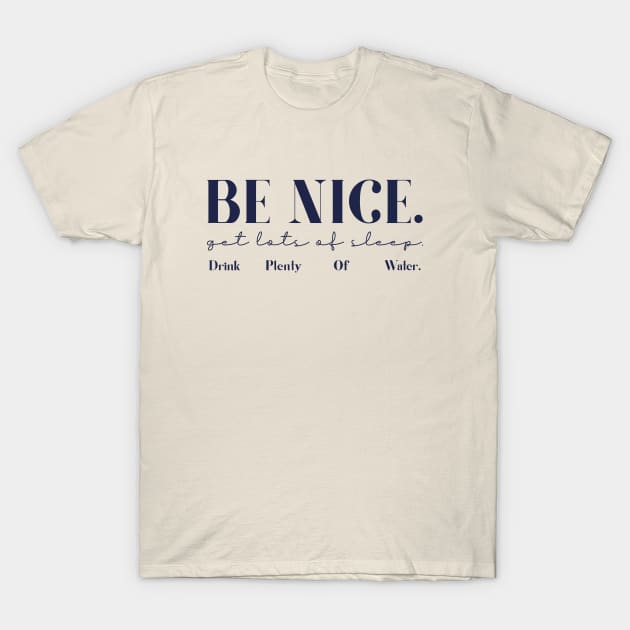 Be Nice. Get Lots Of Sleep. Drink Plenty Of Water. T-Shirt by Almytee